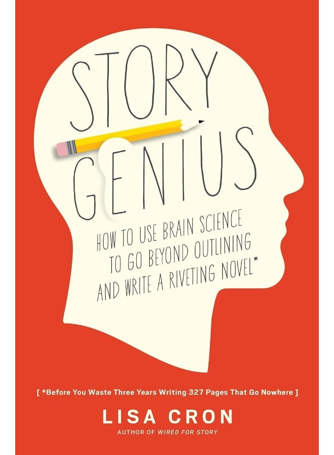 Story Genius: How to Use Brain Science to Go Beyond Outlining and Write a Riveting Novel (Before You Waste Three Years Writing 327 Pages That Go Nowhere)