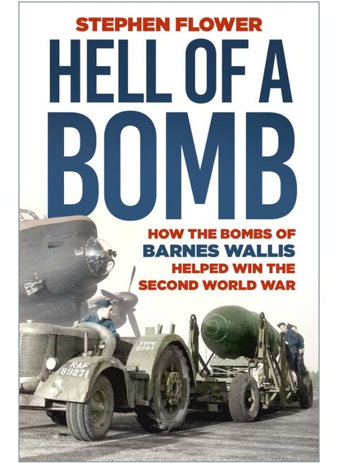 A Hell of a Bomb: How the Bombs of Barnes Wallis Helped Win the Second World War