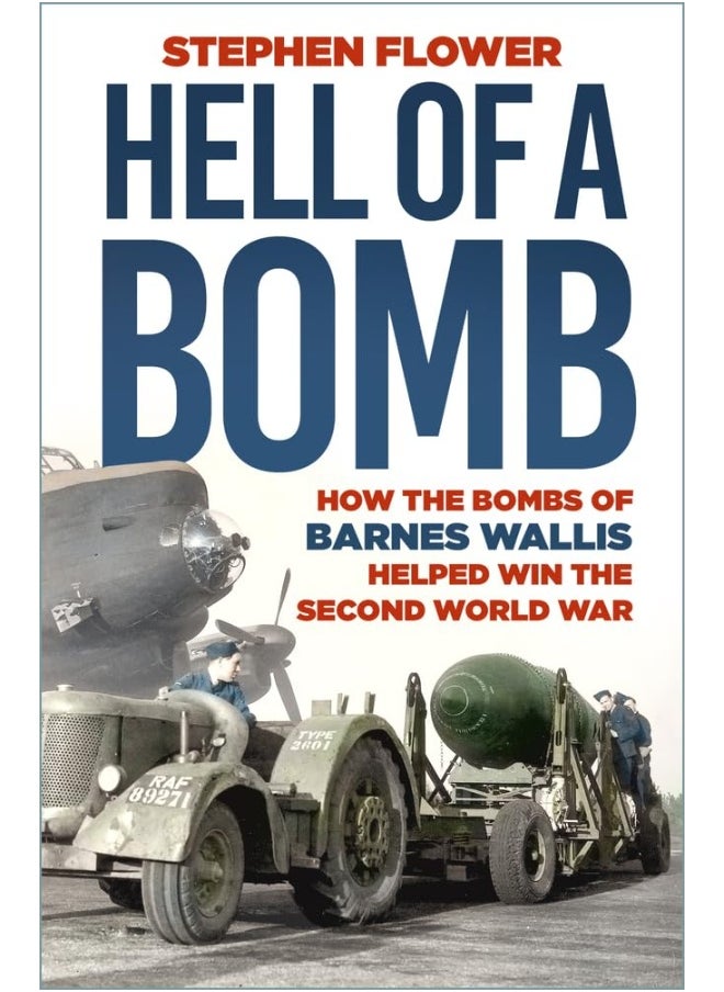 A Hell of a Bomb: How the Bombs of Barnes Wallis Helped Win the Second World War 