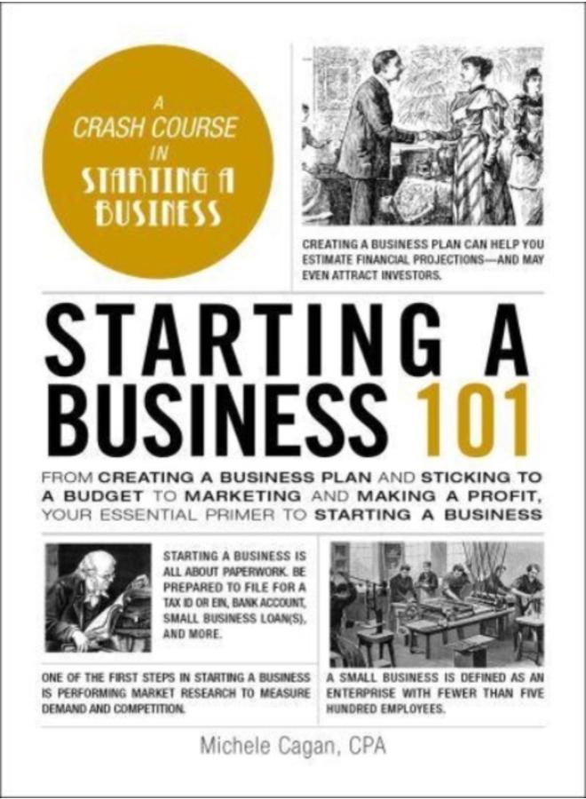 Starting a Business 101 : From Creating a Business Plan and Sticking to a Budget to Marketing and Making a Profit, Your Essential Primer to Starting a Business 