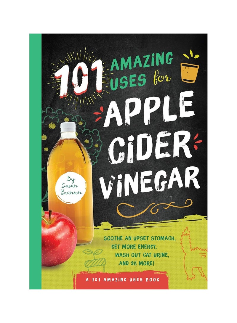 101 Amazing Uses for Apple Cider Vinegar  Soothe an Upset Stomach Get More Energy Wash Out Cat Urine and 98 More! 
