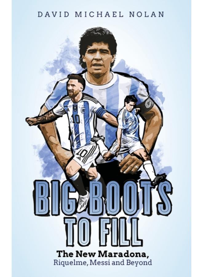 Big Boots to Fill : The New Maradona, Riquelme, Messi and Beyond 