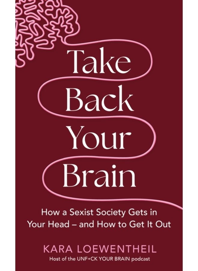 Take Back Your Brain How a Sexist Society Gets in Your Head and How to Get It Out - Hardback