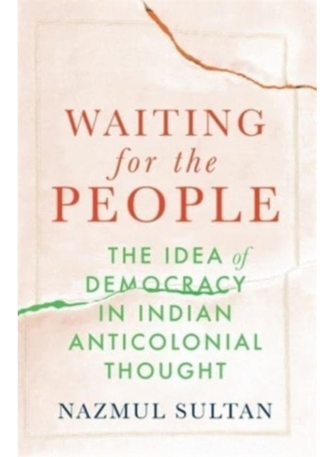 Waiting for the People The Idea of Democracy in Indian Anticolonial Thought - Hardback