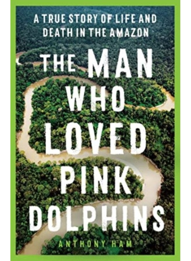 The Man Who Loved Pink Dolphins A true story of life and death in the Amazon - Paperback