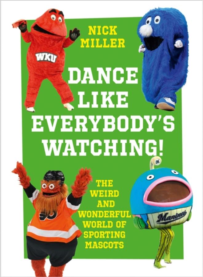 Dance Like Everybody???s Watching! : The Weird and Wonderful World of Sporting Mascots 