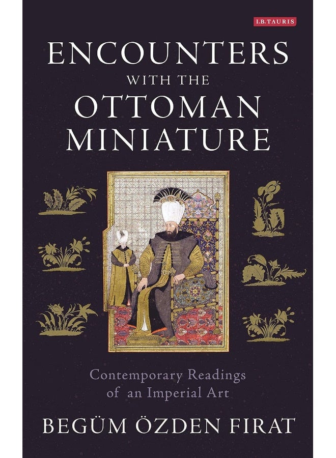 Encounters with the Ottoman Miniature: Contemporary Readings of an Imperial Art 
