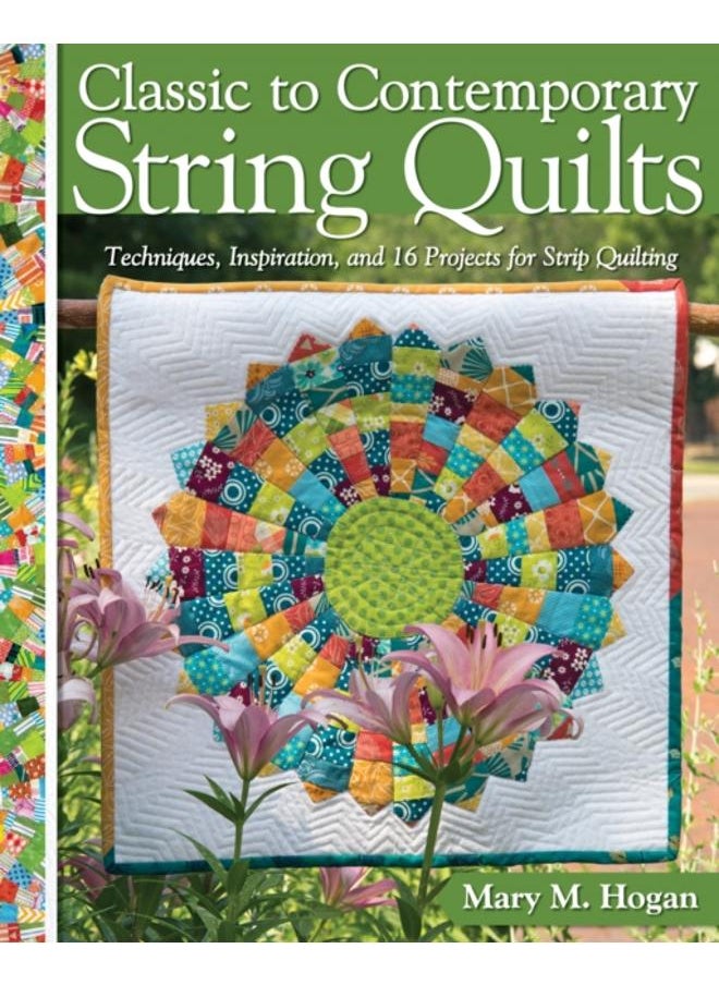 Classic to Contemporary String Quilts : Techniques, Inspiration and 16 projects for strip quilting 