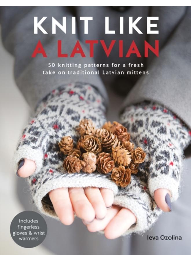 Knit Like a Latvian : 50 Knitting Patterns for a Fresh Take on Traditional Latvian Mittens 
