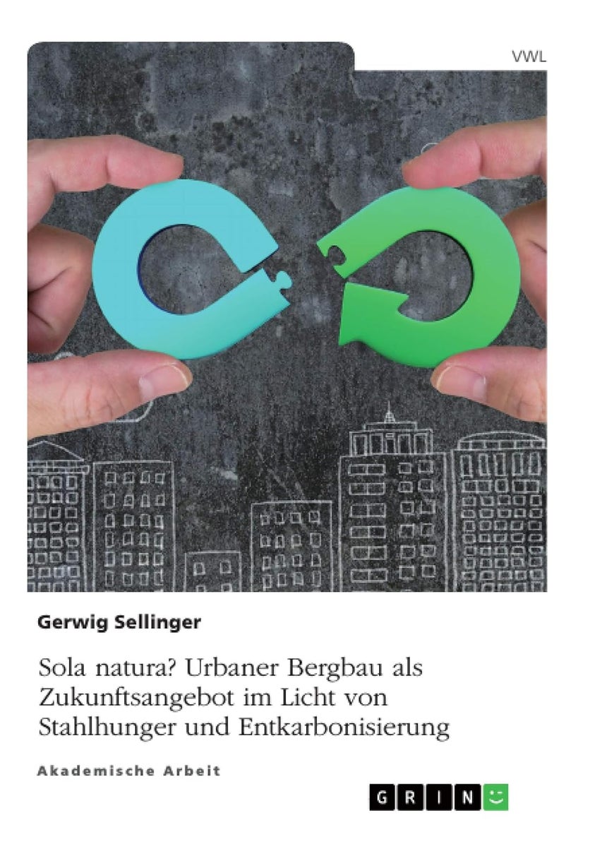 Sola natura? Urbaner Bergbau als Zukunftsangebot im Licht von Stahlhunger und Entkarbonisierung 