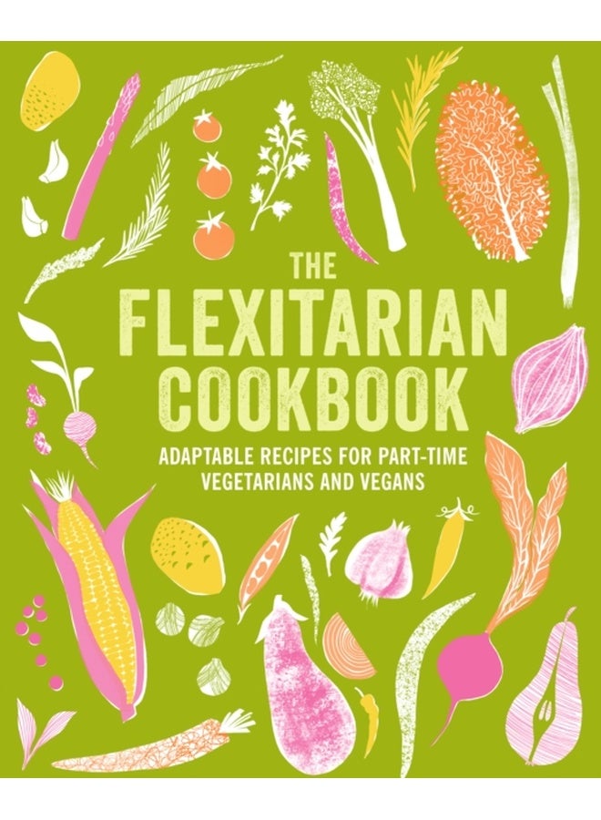 The Flexitarian Cookbook : Adaptable Recipes for Part-Time Vegetarians and Vegans