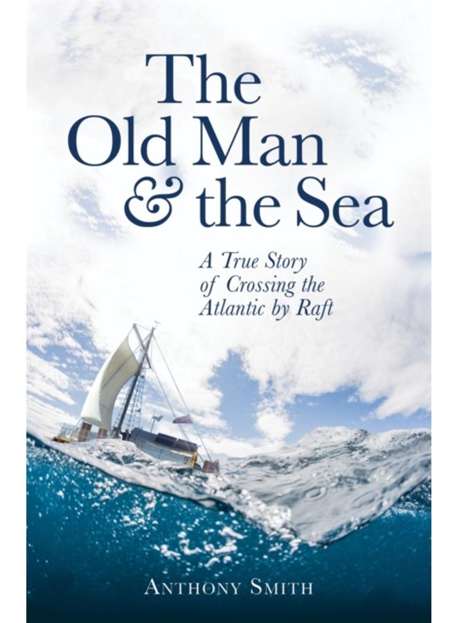 The Old Man and the Sea : A True Story of Crossing the Atlantic by Raft 