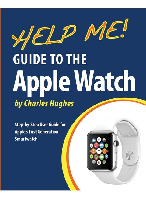 Help Me! Guide to the Apple Watch: Step-by-Step User Guide for Apple's First Generati