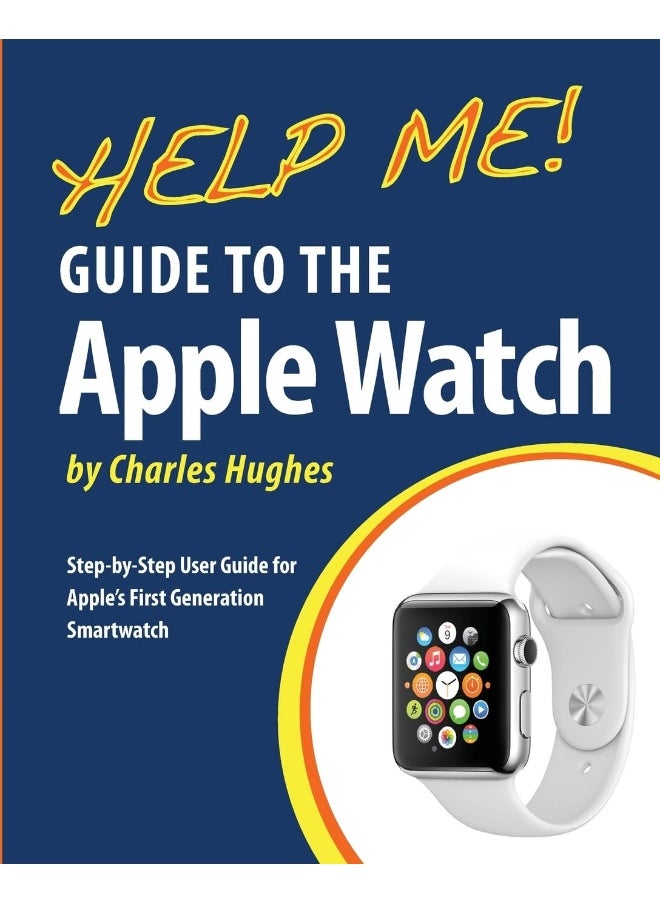 Help Me! Guide to the Apple Watch: Step-by-Step User Guide for Apple's First Generati 