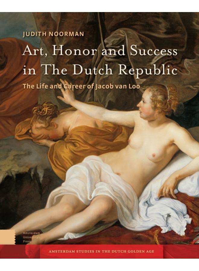 Art, Honor and Success in The Dutch Republic : The Life and Career of Jacob van Loo
