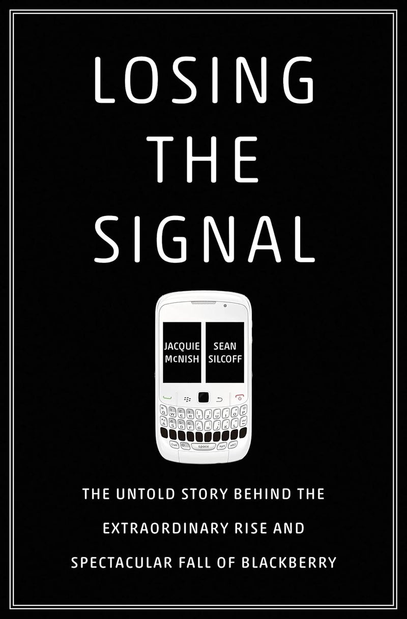 Losing the Signal: The Untold Story Behind the Extraordinary Rise and Spectacular Fall of Blackberry 