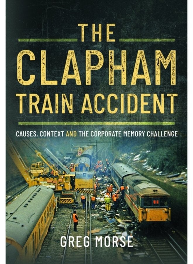 The Clapham Train Accident Causes Context and the Corporate Memory Challenge - Hardback