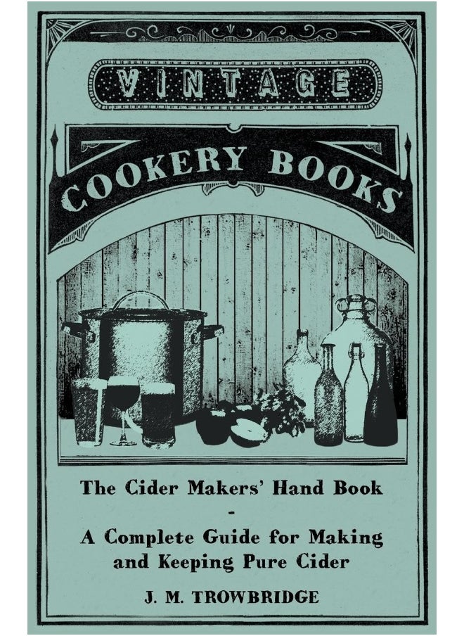 The Cider Makers' Hand Book - A Complete Guide for Making and Keeping Pure Cider 