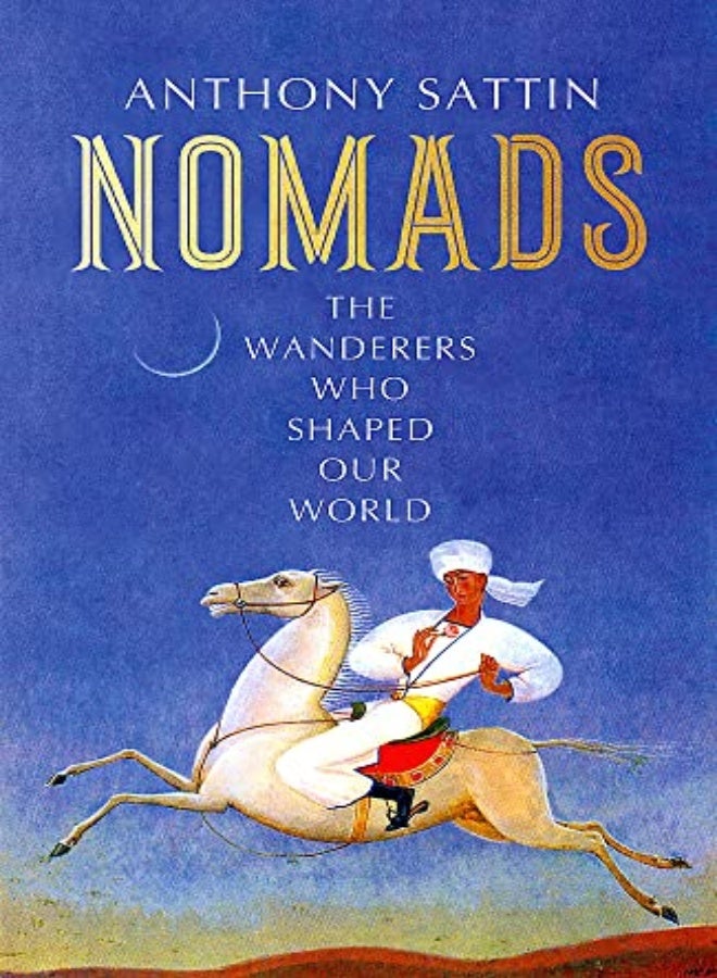 Nomads The Wanderers Who Shaped Our World by Sattin, Anthony Hardcover