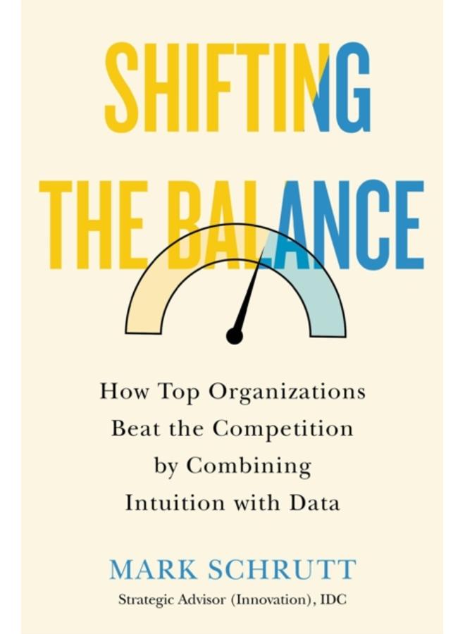 Shifting The Balance : How Top Organizations Beat the Competition by Combining Intuition with Data 