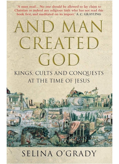 And Man Created God: Kings, Cults and Conquests at the Time of Jesus