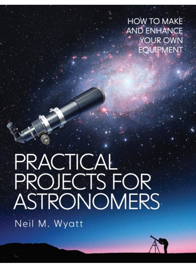Practical Projects for Astronomers : How to Make and Enhance your own Equipment 
