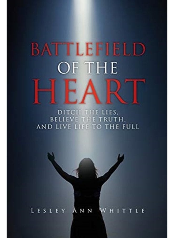 Battlefield of the Heart Ditch the Lies Believe the Truth And Live Life to the Full - Hardback