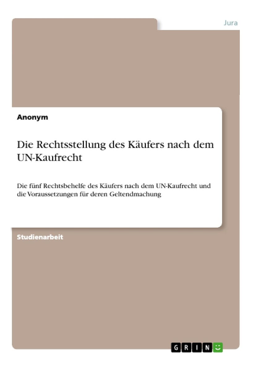 Die Rechtsstellung des Käufers nach dem UN-Kaufrecht: Die fünf Rechtsbehelfe des Käufers nach dem UN-Kaufrecht und die Voraussetzungen für deren Geltendmachung 