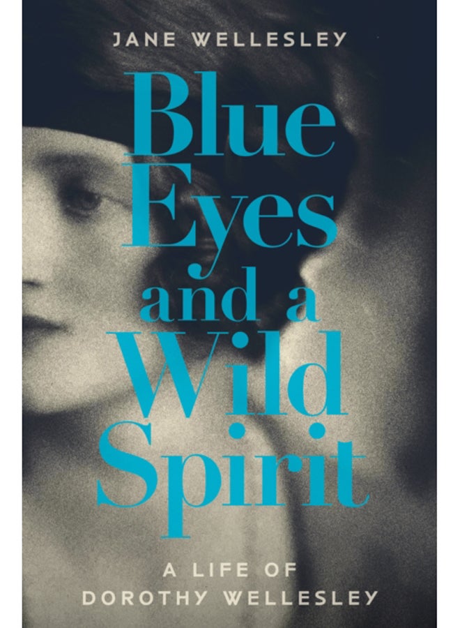 Blue Eyes and a Wild Spirit : A Life of Dorothy Wellesley 
