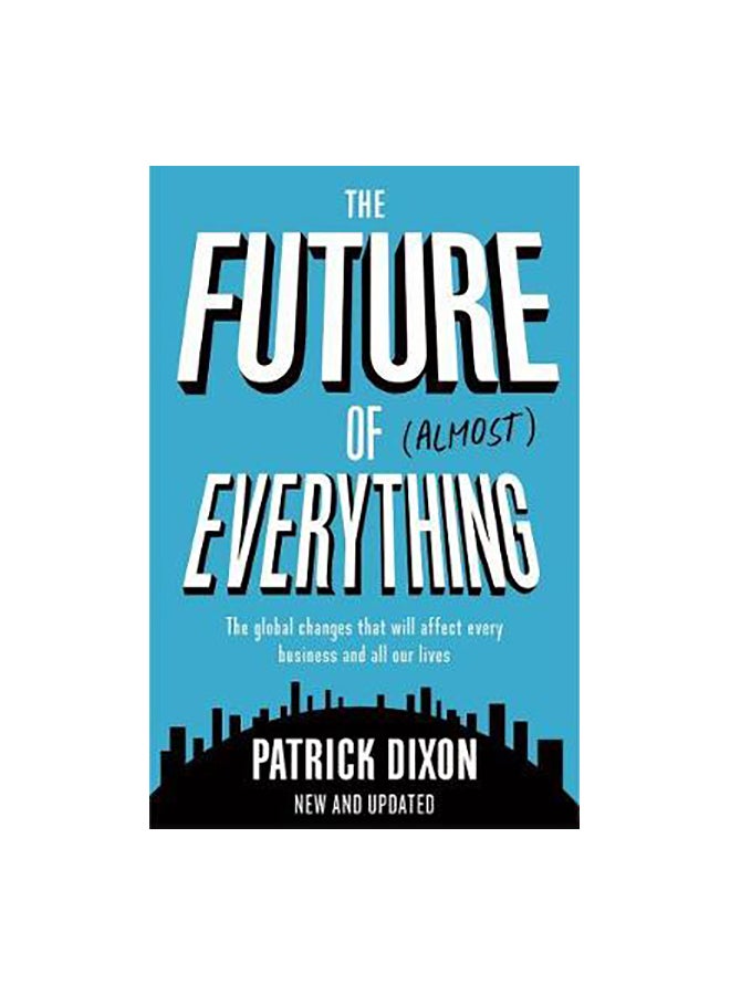 The Future Of Almost Everything: The Global Changes That Will Affect Every Business And All Our Lives