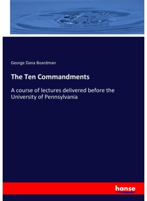 The Ten Commandments: A course of lectures delivered before the University of Pennsylvania
