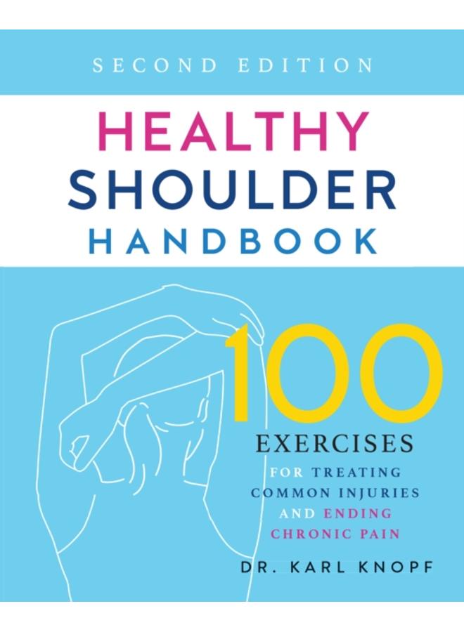 Healthy Shoulder Handbook: Second Edition : 100 Exercises for Treating Common Injuries and Ending Chronic Pain 