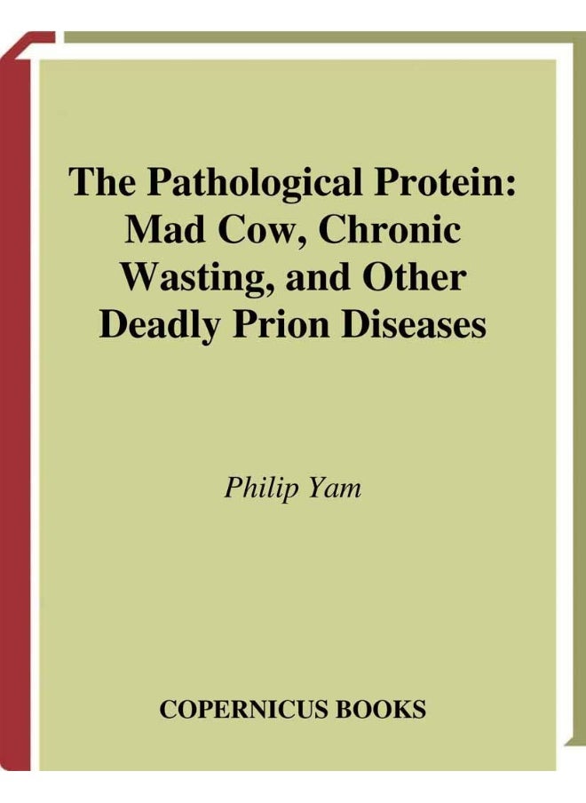 The Pathological Protein: Mad Cow, Chronic Wasting, and Other Deadly Prion Diseases 