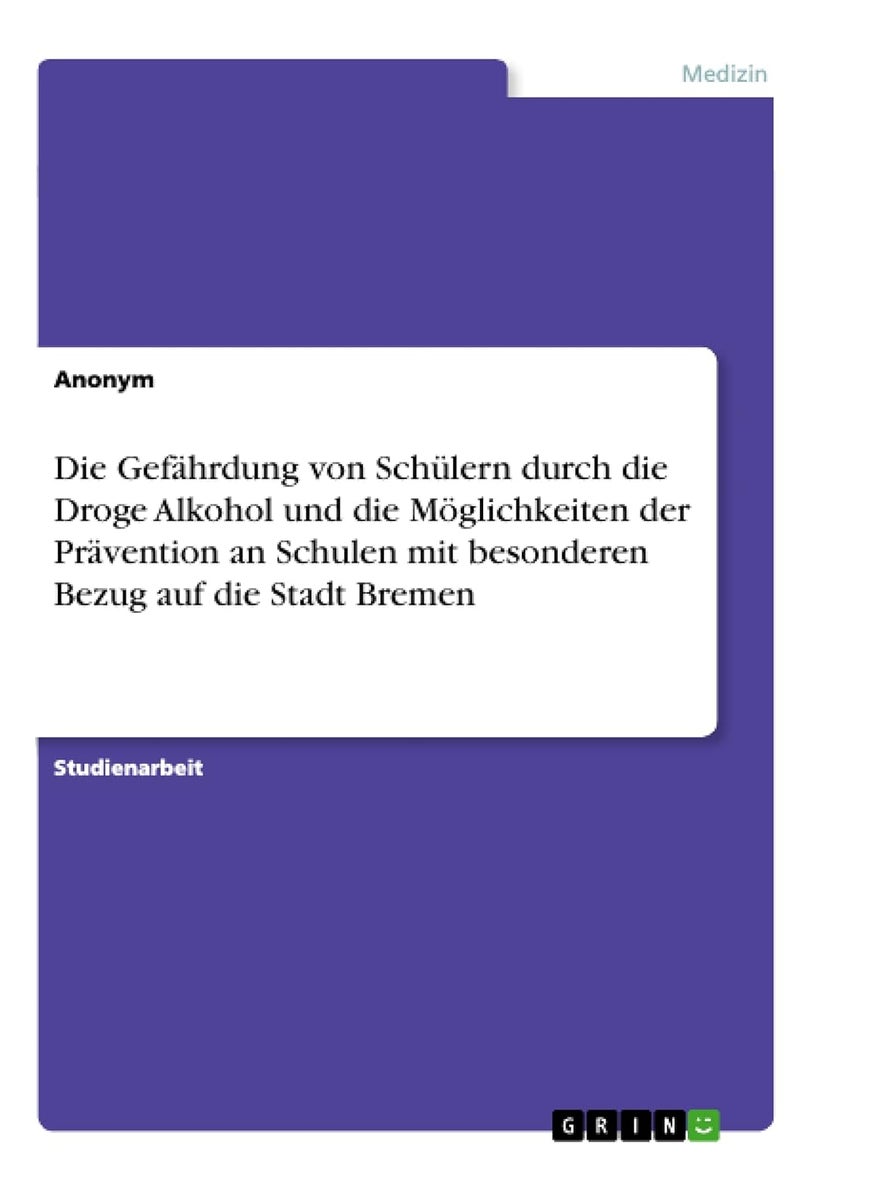 Die Gefährdung von Schülern durch die Droge Alkohol und die Möglichkeiten der Prävention an Schulen mit besonderen Bezug auf die Stadt Bremen 