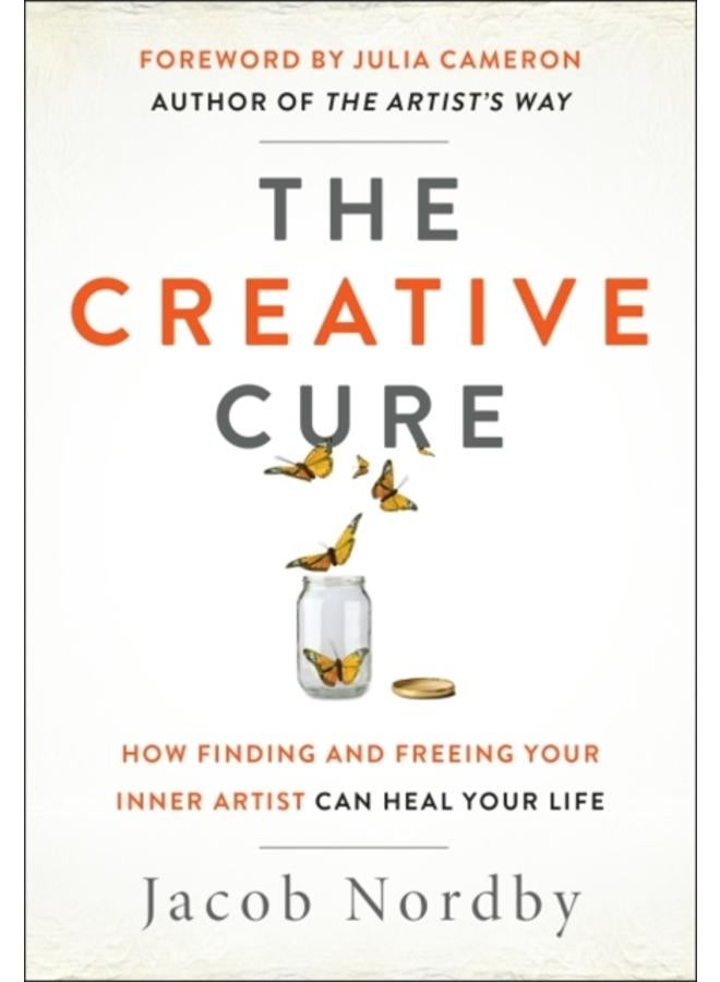 The Creative Cure : How Finding and Freeing Your Inner Artist Can Heal Your Life