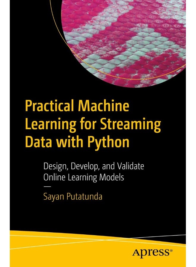 Practical Machine Learning for Streaming Data with Python: Design, Develop, and Validate Online Learning Models