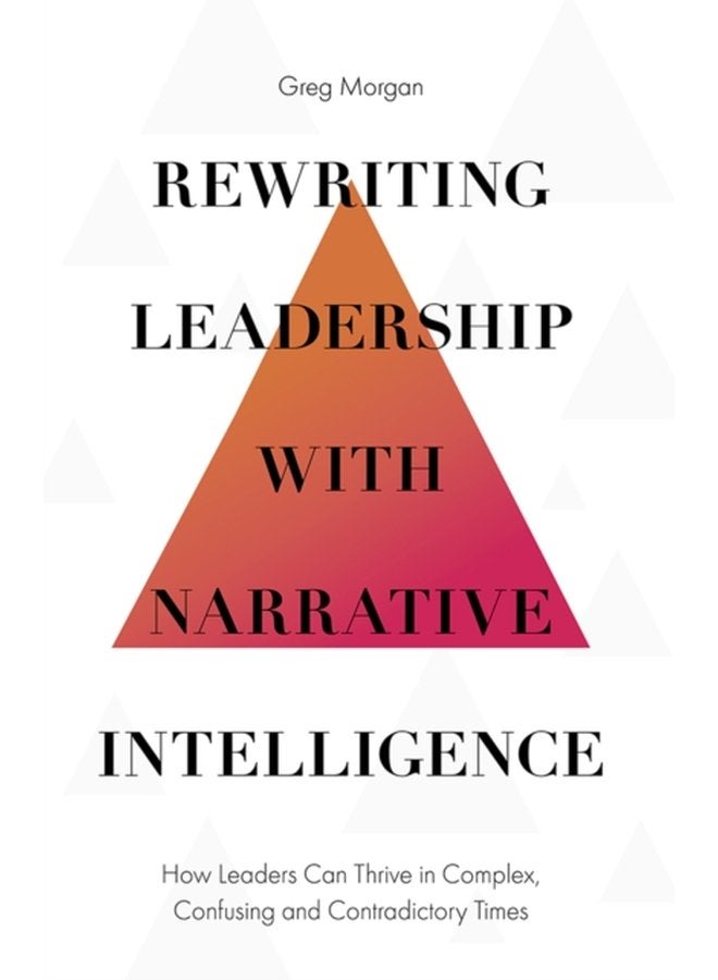 Rewriting Leadership with Narrative Intelligence How Leaders Can Thrive in Complex Confusing and Contradictory Times - Hardback