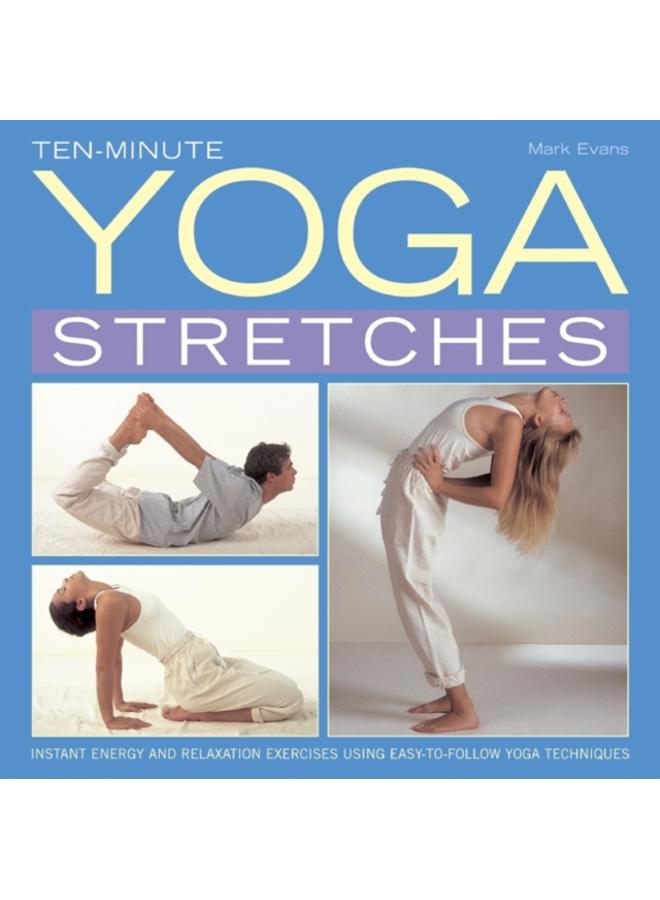 Ten-minute Yoga Stretches : Instant Energy and Relaxation Exercises Using Easy-to-follow Yoga Techniques