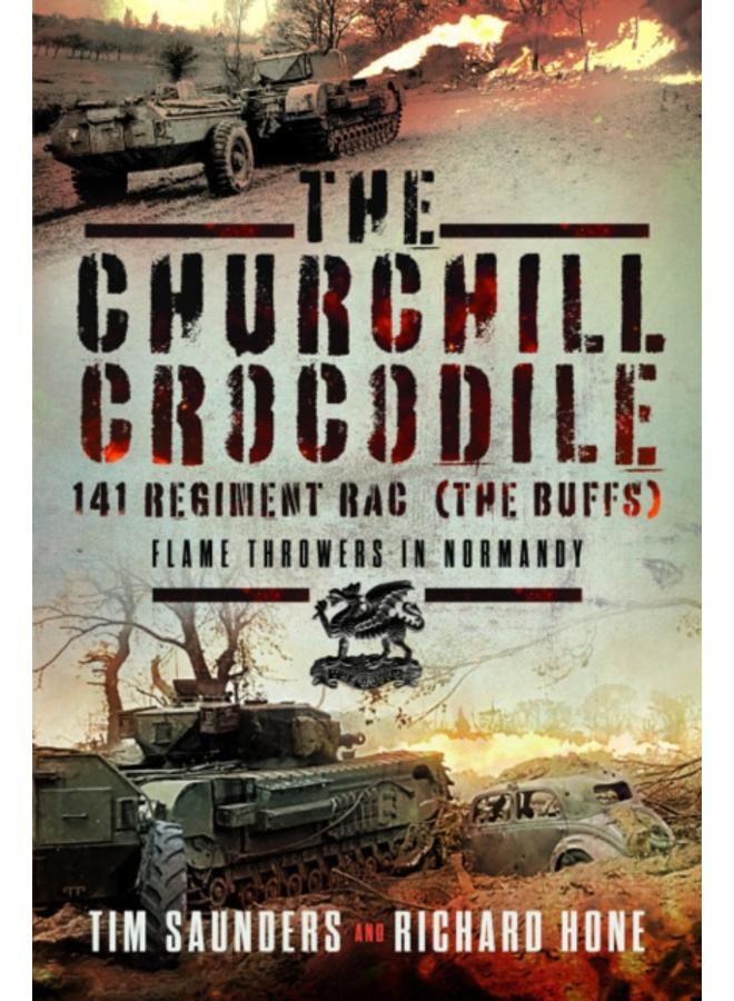 The Churchill Crocodile: 141 Regiment RAC (The Buffs) : Flame Throwers in Normandy 