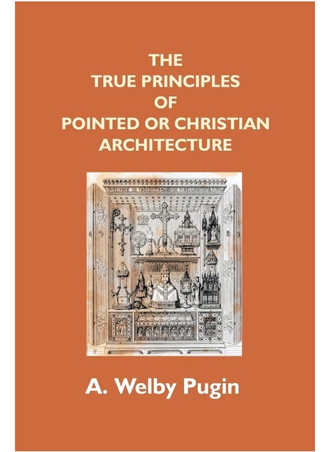 The True Principles Of Pointed Or Christian Architecture: Set Forth In Two Lectures Delivered At St. Marie'S, Oscott
