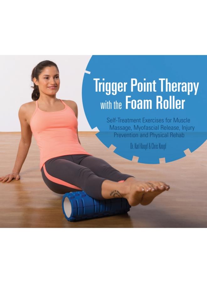 Trigger Point Therapy With The Foam Roller : Exercises for Muscle Massage, Myofascial Release, Injury Prevention and Physical Rehab 