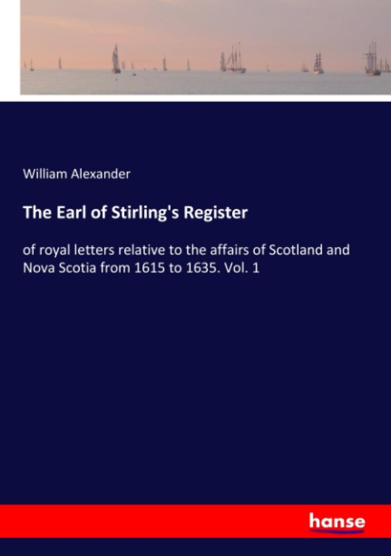 The Earl of Stirling's Register: of royal letters relative to the affairs of Scotland and Nova Scotia from 1615 to 1635. Vol. 1 - Image 1