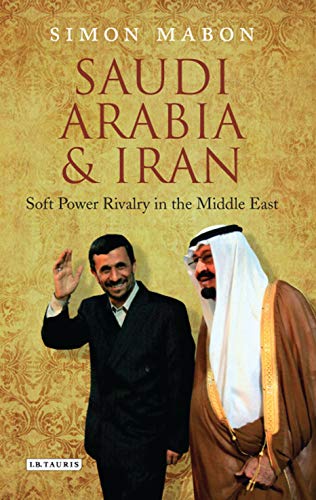 Saudi Arabia And Iran Soft Power Rivalry In The Middle East Library Of Modern Middle East Studies 