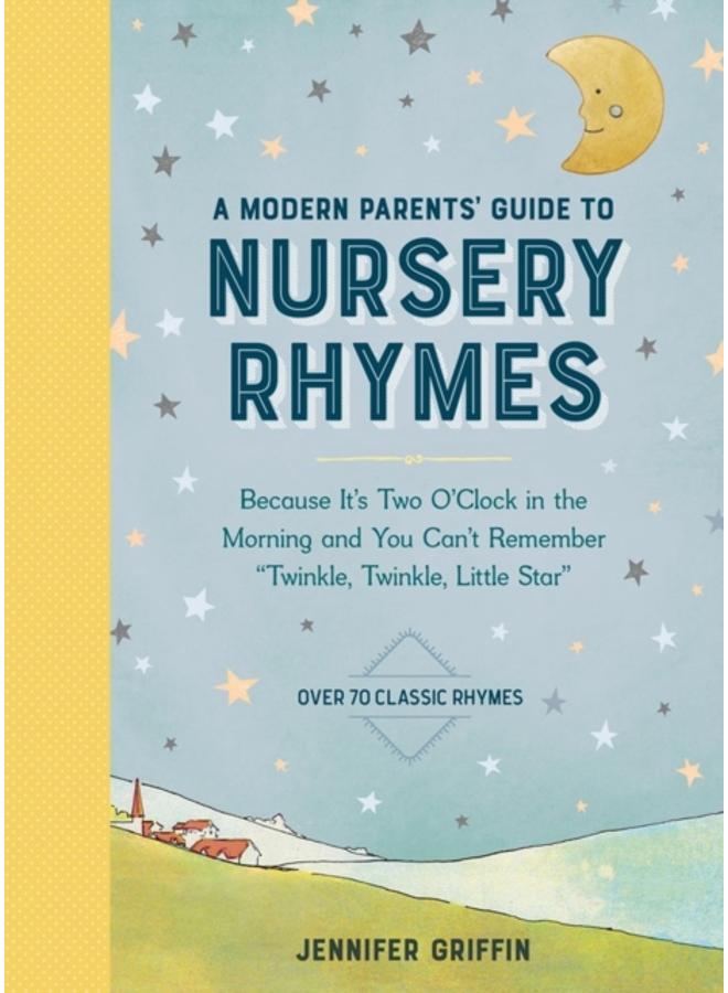 A Modern Parents' Guide to Nursery Rhymes : Because It's Two O'Clock in the Morning and You Can't Remember "Twinkle, Twinkle, Little Star" - Over 70 Classic Rhymes