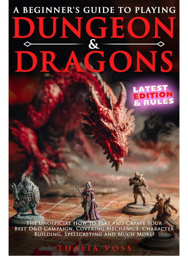 A Beginner's Guide to Playing Dungeons & Dragons: The Unofficial How to Play and Create Your Best D&D Campaign, Covering Mechanics, Character Building, Spellcasting and Much More!