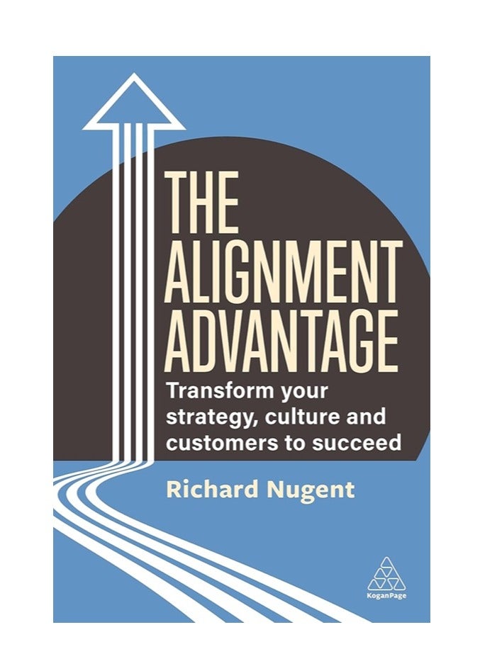 The Alignment Advantage: Transform Your Strategy, Culture and Customers to Succeed