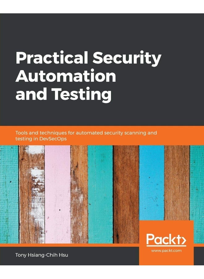Practical Security Automation and Testing: Tools and techniques for automated security scanning and testing in DevSecOps