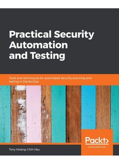 Practical Security Automation and Testing: Tools and techniques for automated security scanning and testing in DevSecOps 