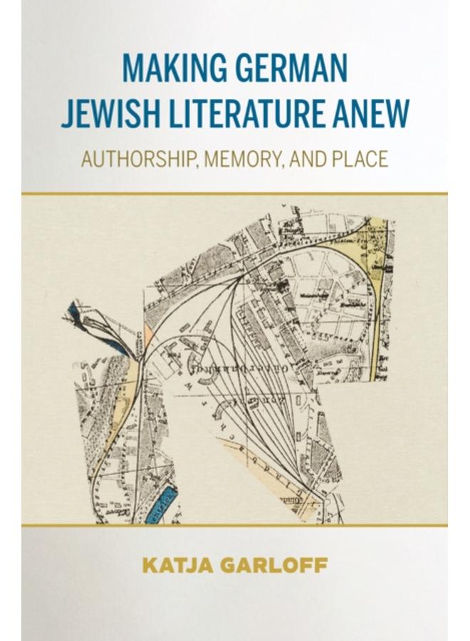 Making German Jewish Literature Anew : Authorship, Memory, and Place 