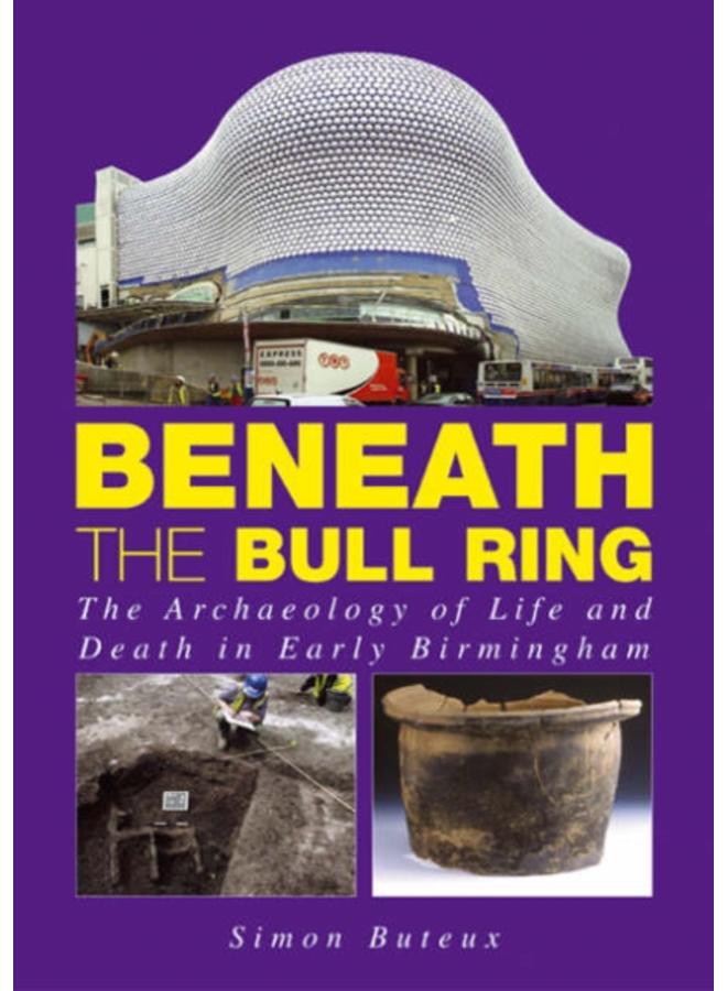 Beneath the Bull Ring : The Archaeology of Life and Death in Early Birmingham 
